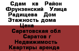 Сдам 1 кв › Район ­ Фрунзенский › Улица ­ Радищева › Дом ­ 4 › Этажность дома ­ 5 › Цена ­ 13 000 - Саратовская обл., Саратов г. Недвижимость » Квартиры аренда   . Саратовская обл.